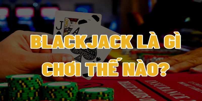 Tổng quan chung về game bài Blackjack 
